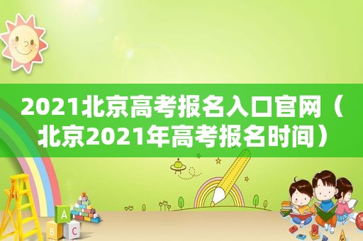 2021北京高考报名入口官网（北京2021年高考报名时间）