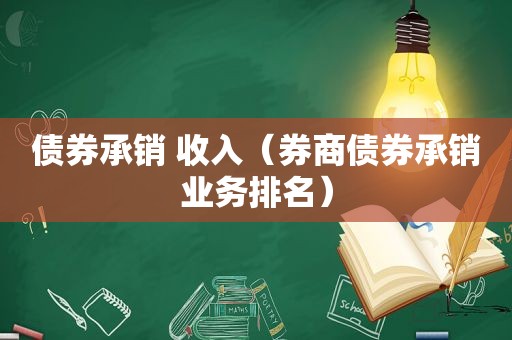 债券承销 收入（券商债券承销业务排名）