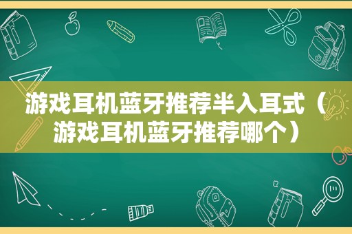 游戏耳机蓝牙推荐半入耳式（游戏耳机蓝牙推荐哪个）