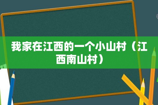 我家在江西的一个小山村（江西南山村）