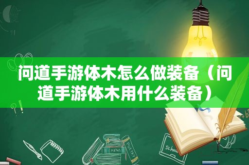 问道手游体木怎么做装备（问道手游体木用什么装备）