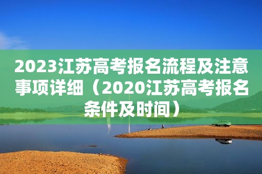 2023江苏高考报名流程及注意事项详细（2020江苏高考报名条件及时间）