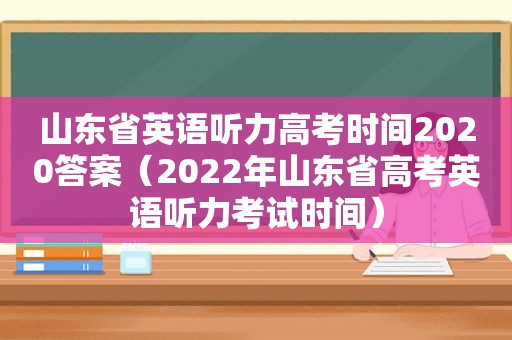 山东省英语听力高考时间2020答案（2022年山东省高考英语听力考试时间）