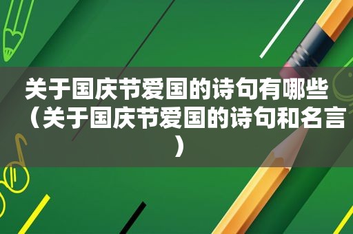 关于国庆节爱国的诗句有哪些（关于国庆节爱国的诗句和名言）