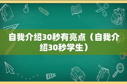 自我介绍30秒有亮点（自我介绍30秒学生）