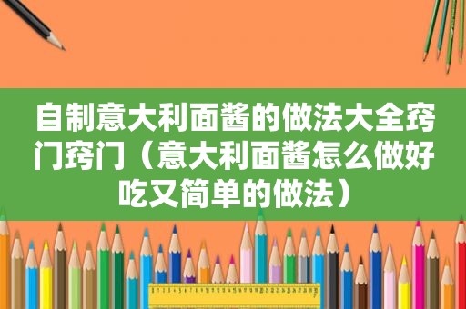 自制意大利面酱的做法大全窍门窍门（意大利面酱怎么做好吃又简单的做法）