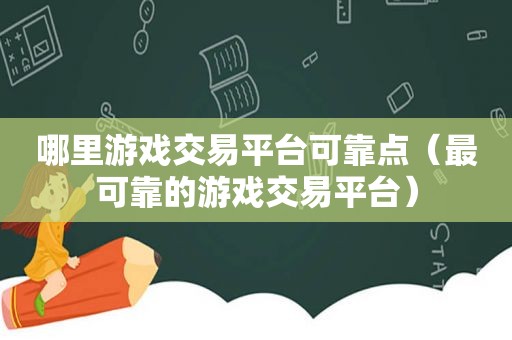 哪里游戏交易平台可靠点（最可靠的游戏交易平台）