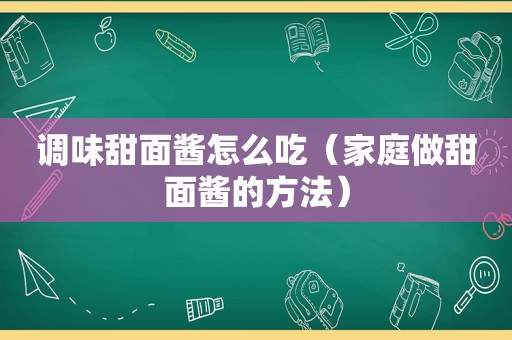 调味甜面酱怎么吃（家庭做甜面酱的方法）