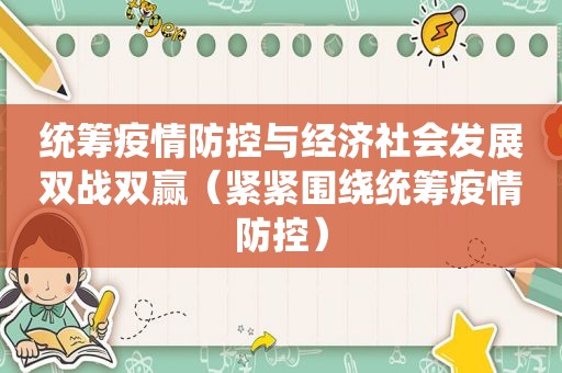 统筹疫情防控与经济社会发展双战双赢（紧紧围绕统筹疫情防控）