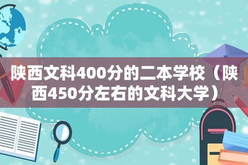 陕西文科400分的二本学校（陕西450分左右的文科大学）