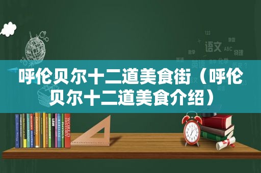 呼伦贝尔十二道美食街（呼伦贝尔十二道美食介绍）