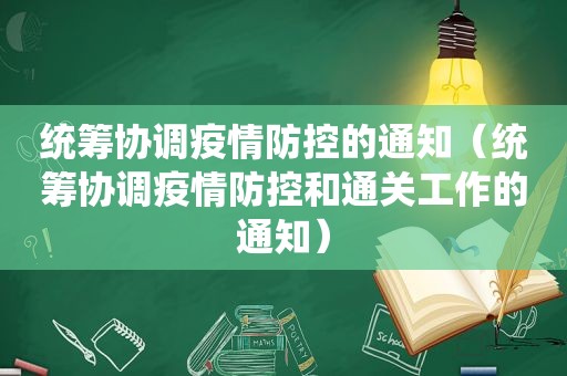 统筹协调疫情防控的通知（统筹协调疫情防控和通关工作的通知）