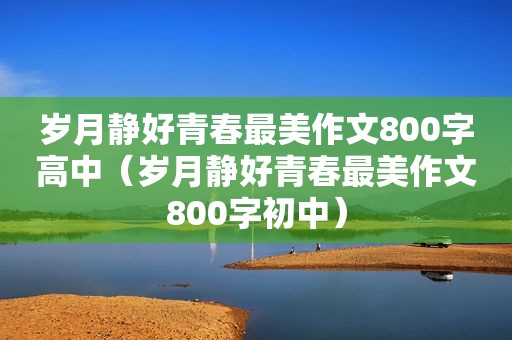 岁月静好青春最美作文800字高中（岁月静好青春最美作文800字初中）