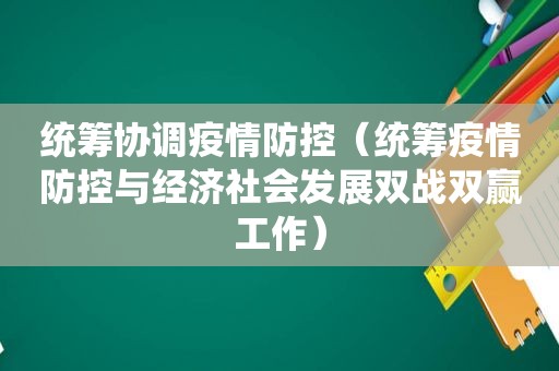 统筹协调疫情防控（统筹疫情防控与经济社会发展双战双赢工作）