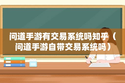 问道手游有交易系统吗知乎（问道手游自带交易系统吗）