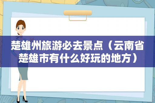 楚雄州旅游必去景点（云南省楚雄市有什么好玩的地方）