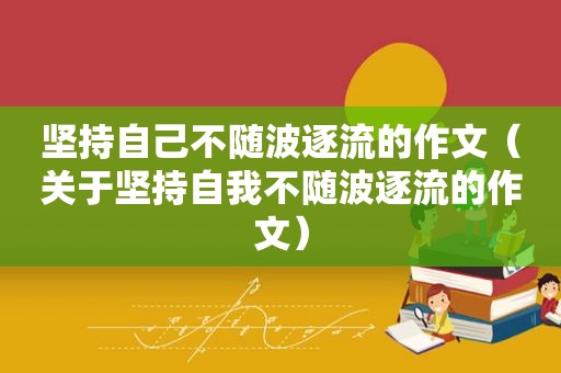 坚持自己不随波逐流的作文（关于坚持自我不随波逐流的作文）