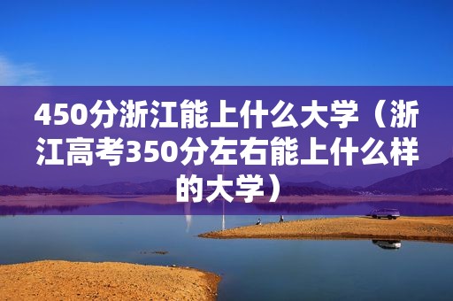 450分浙江能上什么大学（浙江高考350分左右能上什么样的大学）