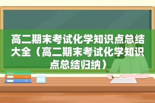 高二期末考试化学知识点总结大全（高二期末考试化学知识点总结归纳）