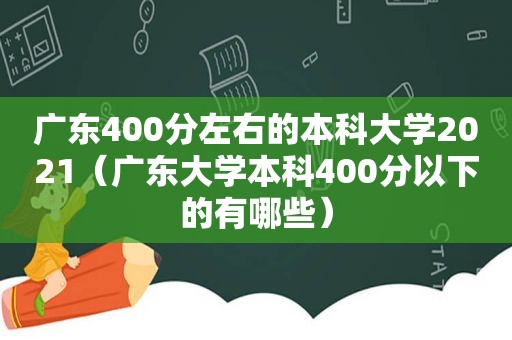 广东400分左右的本科大学2021（广东大学本科400分以下的有哪些）