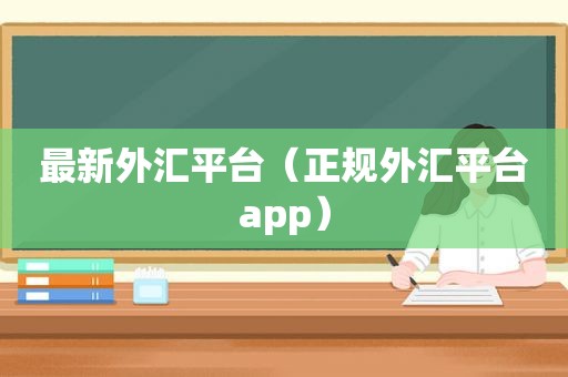 最新外汇平台（正规外汇平台app）