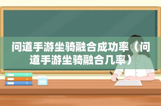 问道手游坐骑融合成功率（问道手游坐骑融合几率）