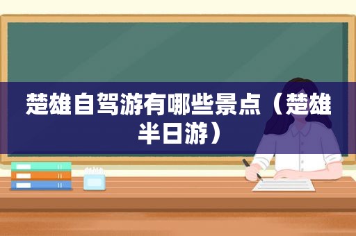 楚雄自驾游有哪些景点（楚雄半日游）