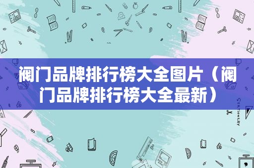 阀门品牌排行榜大全图片（阀门品牌排行榜大全最新）