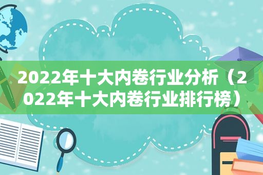 2022年十大内卷行业分析（2022年十大内卷行业排行榜）