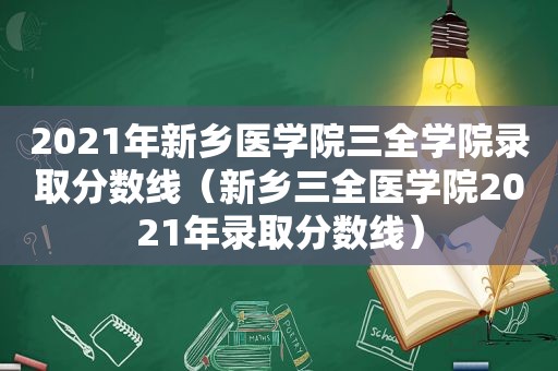 2021年新乡医学院三全学院录取分数线（新乡三全医学院2021年录取分数线）