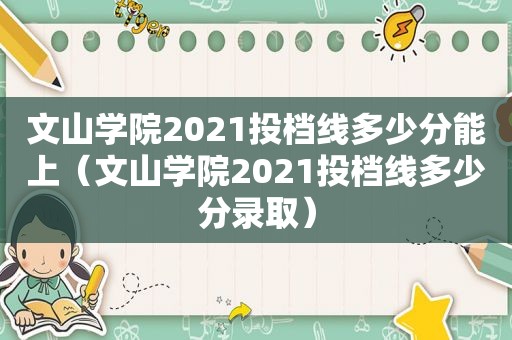 文山学院2021投档线多少分能上（文山学院2021投档线多少分录取）