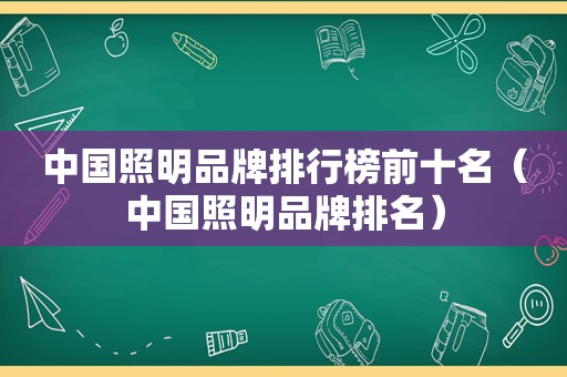 中国照明品牌排行榜前十名（中国照明品牌排名）