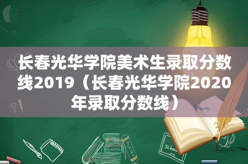 长春光华学院美术生录取分数线2019（长春光华学院2020年录取分数线）