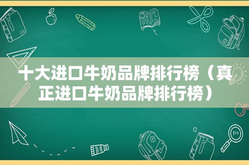 十大进口牛奶品牌排行榜（真正进口牛奶品牌排行榜）