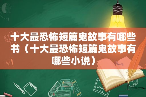 十大最恐怖短篇鬼故事有哪些书（十大最恐怖短篇鬼故事有哪些小说）