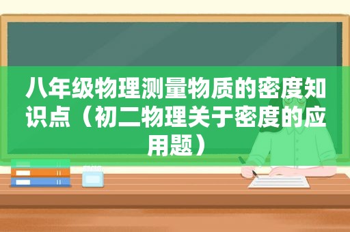 八年级物理测量物质的密度知识点（初二物理关于密度的应用题）