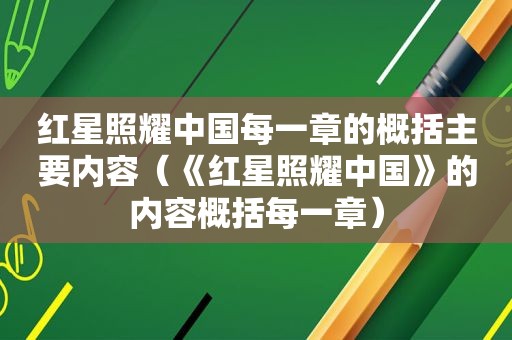 红星照耀中国每一章的概括主要内容（《红星照耀中国》的内容概括每一章）