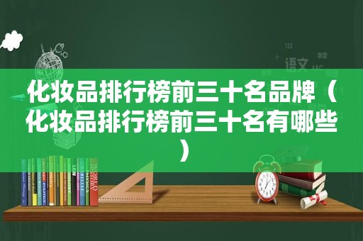 化妆品排行榜前三十名品牌（化妆品排行榜前三十名有哪些）