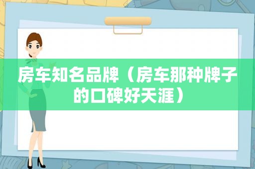 房车知名品牌（房车那种牌子的口碑好天涯）