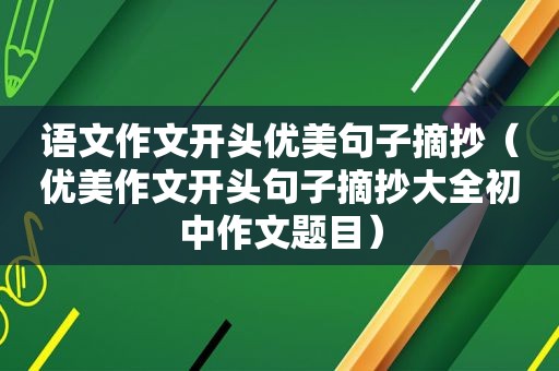 语文作文开头优美句子摘抄（优美作文开头句子摘抄大全初中作文题目）