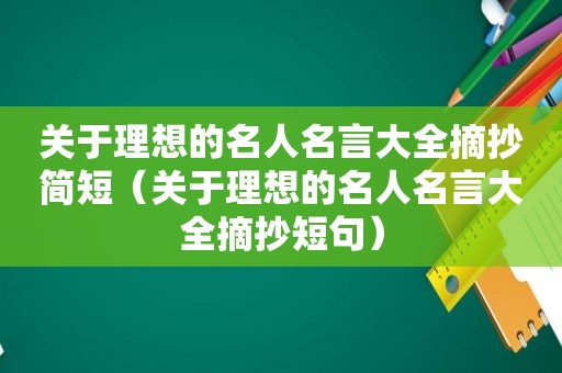 关于理想的名人名言大全摘抄简短（关于理想的名人名言大全摘抄短句）