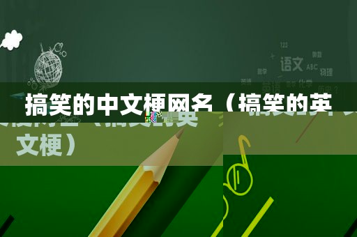 搞笑的中文梗网名（搞笑的英文梗）