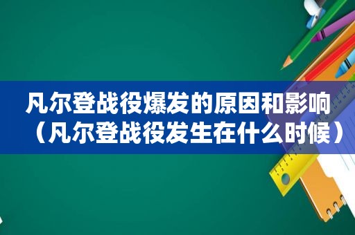 凡尔登战役爆发的原因和影响（凡尔登战役发生在什么时候）