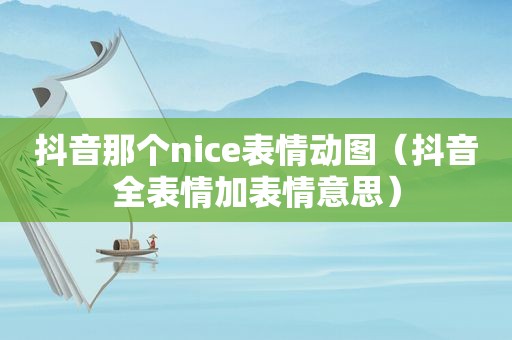 抖音那个nice表情动图（抖音全表情加表情意思）