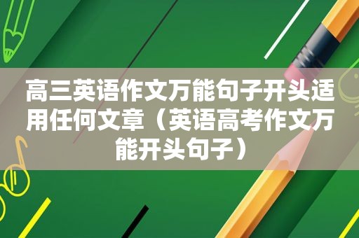 高三英语作文万能句子开头适用任何文章（英语高考作文万能开头句子）