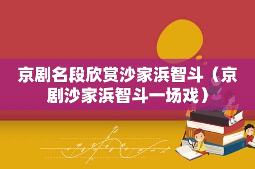 京剧名段欣赏沙家浜智斗（京剧沙家浜智斗一场戏）