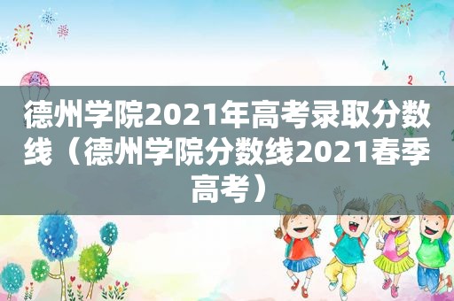 德州学院2021年高考录取分数线（德州学院分数线2021春季高考）