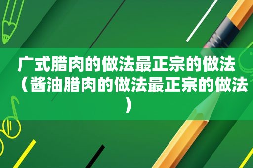 广式腊肉的做法最正宗的做法（酱油腊肉的做法最正宗的做法）