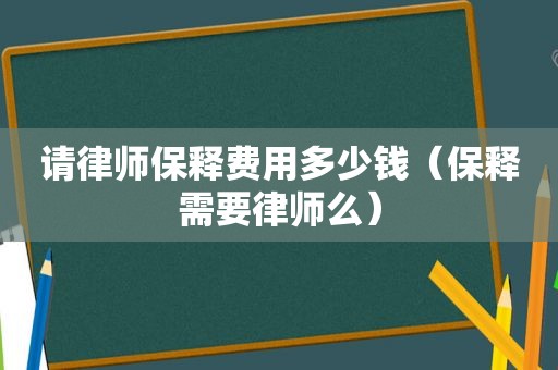 请律师保释费用多少钱（保释需要律师么）