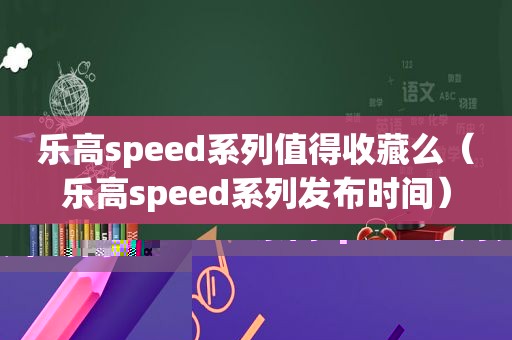 乐高speed系列值得收藏么（乐高speed系列发布时间）